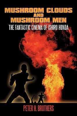 Mushroom Clouds and Mushroom Men The Fantastic Cinema of Ishiro Honda