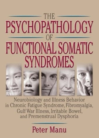 The Psychopathology of Functional Somatic Syndromes Neurobiology and Illness Behavior in Chronic Fatigue Syndrome, Fibromyalgia, Gulf War Illness, Irritable Bowel, and Premenstrual Dysphoria