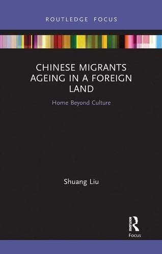 Chinese Migrants Ageing in a Foreign Land Home Beyond Culture