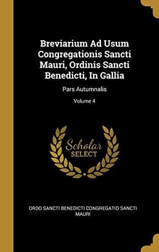 Breviarium Ad Usum Congregationis Sancti Mauri, Ordinis Sancti Benedicti, In Gallia Pars Autumnalis; Volume 4