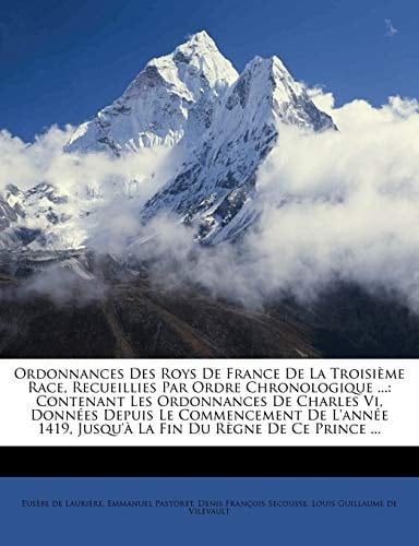 Ordonnances Des Roys de France de La Troisieme Race, Recueillies Par Ordre Chronologique ...: Contenant Les Ordonnances de Charles VI, Donnees Depuis (French Edition)
