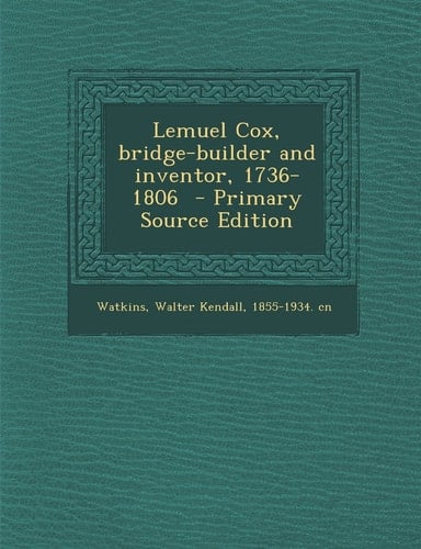 Lemuel Cox, Bridge-Builder and Inventor, 1736-1806 - Primary Source Edition