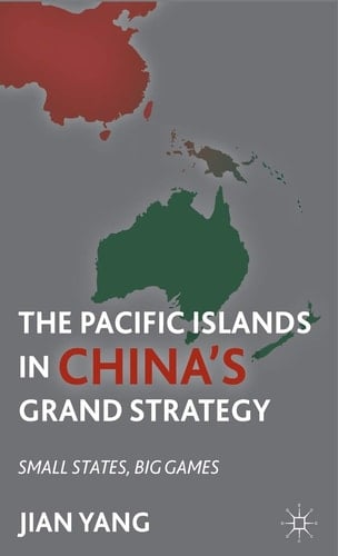 The Pacific Islands in China's Grand Strategy Small States, Big Games