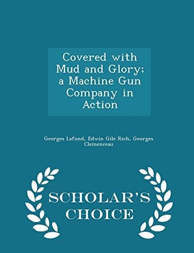 Covered with Mud and Glory; a Machine Gun Company in Action - Scholar's Choice Edition