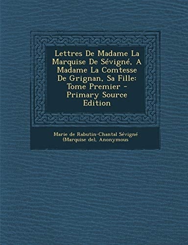 Lettres de Madame la Marquise de Sévigné, a Madame la Comtesse de Grignan, Sa Fille Tome Premier - Primary Source Edition
