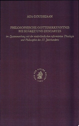 Philosophische Gotteserkenntnis bei Suárez und Descartes im Zusammenhang mit der niederländischen reformierten Theologie und Philosophie des 17. Jahrhunderts