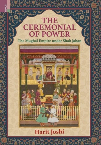 The Ceremonial of Power The Mughal Empire Under Shah Jahan
