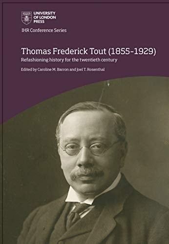 Thomas Frederick Tout (1855-1929) Refashioning History for the Twentieth Century
