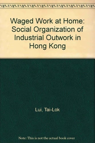 Waged Work at Home: The Social Organization of Industrial Outwork in Hong Kong