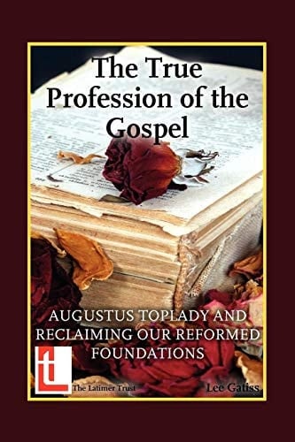 The True Profession of the Gospel Augustus Toplady and Reclaiming Our Reformed Foundations