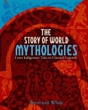 The Story of World Mythologies From Indigenous Tales to Classical Legends