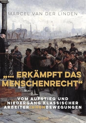 "... erkämpft das Menschenrecht" vom Aufstieg und Niedergang klassischer ArbeiterInnenbewegungen
