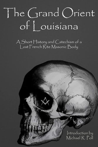 The Grand Orient Of Louisiana A Short History And Catechism Of A Lost French Rite Masonic Body