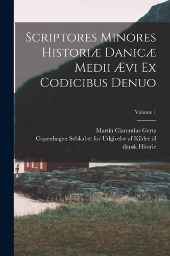 Scriptores minores historiæ Danicæ medii ævi ex codicibus denuo; Volume 1