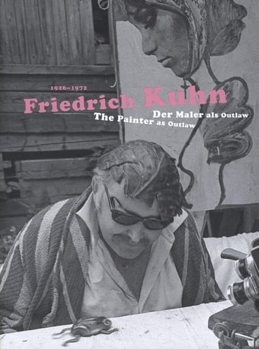 Friedrich Kuhn 1926-1972 The Painter as Outlaw