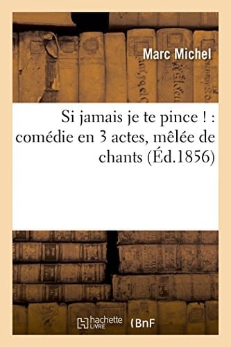 Si Jamais Je Te Pince !: Comédie En 3 Actes, Mêlée de Chants