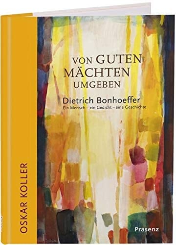 Von guten Mächten umgeben Dietrich Bonhoeffer, ein Mensch - ein Gedicht - eine Geschichte