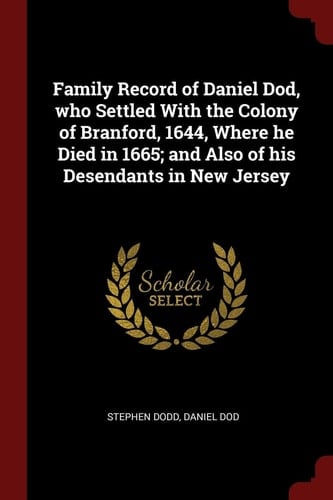 Family Record of Daniel Dod, Who Settled with the Colony of Branford, 1644, Where He Died in 1665; And Also of His Desendants in New Jersey