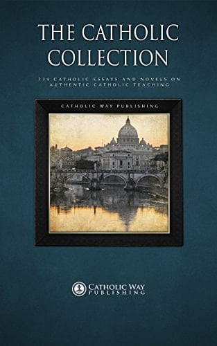 The Catholic Collection: 734 Catholic Essays and Novels on Authentic Catholic Teaching