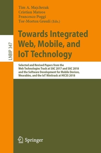 Towards Integrated Web, Mobile, and IoT Technology Selected and Revised Papers from the Web Technologies Track at SAC 2017 and SAC 2018, and the Software Development for Mobile Devices, Wearables, and the IoT Minitrack at HICSS 2018
