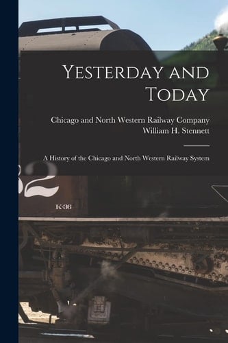Yesterday and Today A History of the Chicago and North Western Railway System