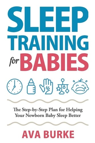 Sleep Training for Babies The Step-By-Step Plan for Helping Your Newborn Baby Sleep Better