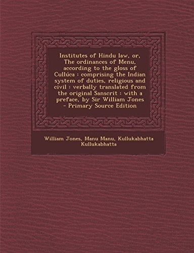 Institutes of Hindu Law, Or, the Ordinances of Menu, According to the Gloss of Cullúca Comprising the Indian System of Duties, Religious and Civil