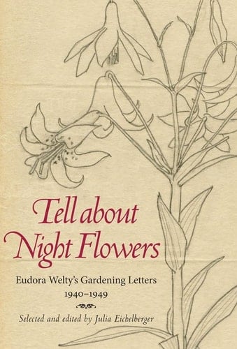 Tell about Night Flowers Eudora Welty's Gardening Letters, 1940-1949