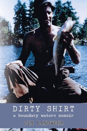 Dirty Shirt A Boundary Waters Memoir