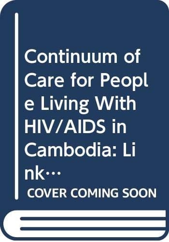 The Continuum of Care for People Living with HIV/AIDS in Cambodia Linkages and Strengthening in the Public Health System : Case Study