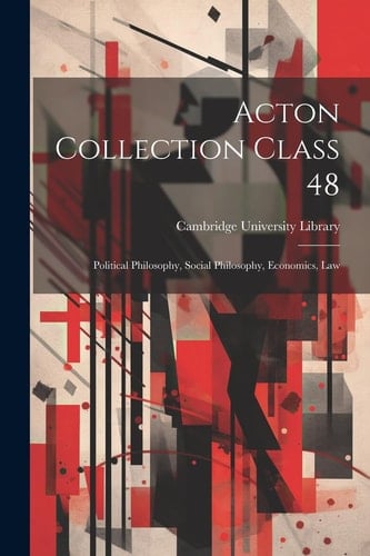 Acton Collection Class 48 Political Philosophy, Social Philosophy, Economics, Law