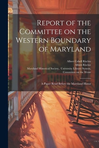 Report of the Committee on the Western Boundary of Maryland A Paper Read Before the Maryland Histor