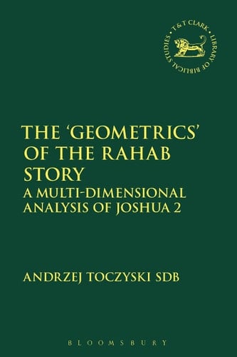The ‘Geometrics’ of the Rahab Story: A Multi-Dimensional Analysis of Joshua 2 (The Library of Hebrew Bible/Old Testament Studies, 664)