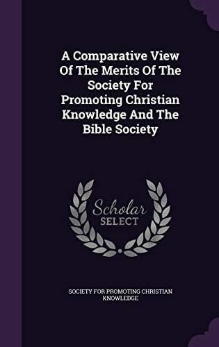 A Comparative View Of The Merits Of The Society For Promoting Christian Knowledge And The Bible Society