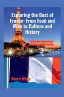 Exploring the Best of France - From Food and Wine to Culture and History