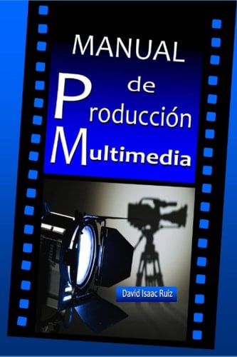 Manual de Producción Multimedia De la Idea Al Remake: Teatro, Radio, Cine, Televisión, Internet y Más