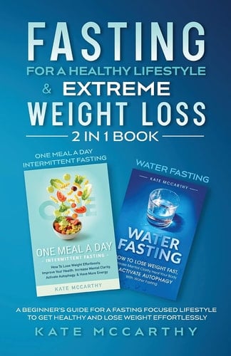 Fasting for a Healthy Lifestyle & Extreme Weight Loss 2 in 1 Book One Meal a Day Intermittent Fasting + Water Fasting: A Beginner's Guide for a Fasting Focused Lifestyle to Get Healthy and Lose Weight Effortlessly: One Meal a Day Intermittent Fasting + Water Fasting