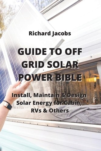 Guide to Off Grid Solar Power Bible: Install, Maintain & Design Solar Energy for Cabin, RVs & Others