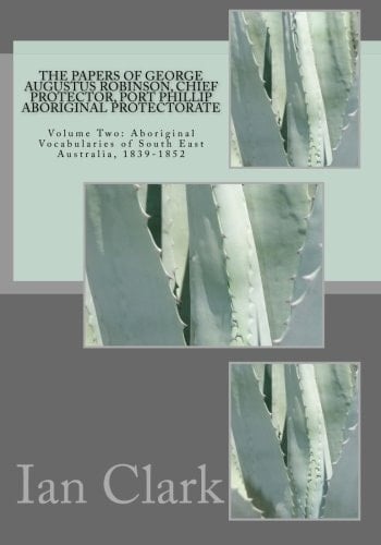 The Papers of George Augustus Robinson, Chief Protector, Port Phillip Aboriginal Protectorate Volume Two: Aboriginal Vocabularies of South East Australia, 1839-1852