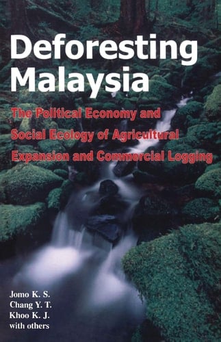 Deforesting Malaysia The Political Economy and Social Ecology of Agricultural Expansion and Commercial Logging