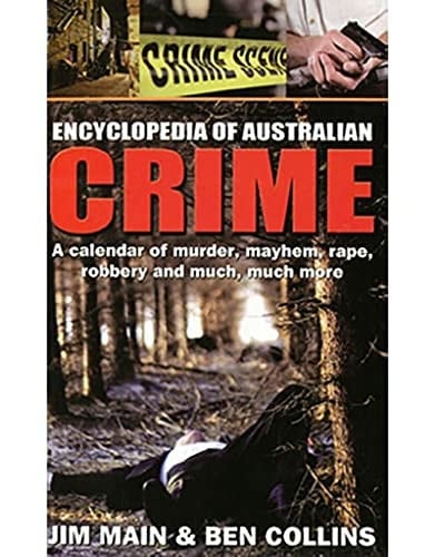 Encyclopedia of Australian Crime A Calendar of Murder, Mayhem, Rape, Robbery and Much, Much More