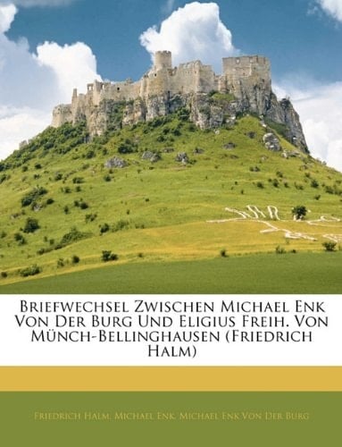 Briefwechsel Zwischen Michael Enk Von Der Burg Und Eligius Freih. Von M Nch-Bellinghausen (Friedrich Halm) (German Edition)
