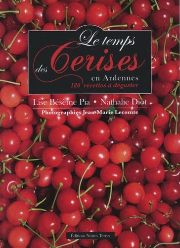 Le temps des cerises en Ardennes 180 recettes à déguster