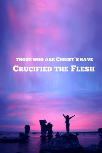 Those Who Are Christ's Have CRUCIFIED the FLESH Bible Studies
