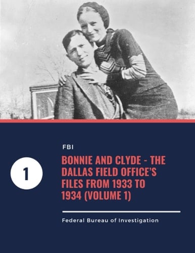 Bonnie and Clyde - The Dallas Field Office’s Files from 1933 to 1934 (Volume 1)