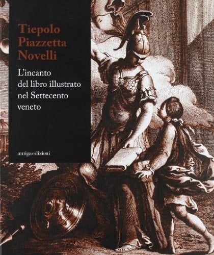 Tiepolo, piazzetta, Novelli. L'incanto del libro illustrato nel Settecento veneto. Catalogo della mostra (Padova 22 novemvre 2012-7 aprile 2013). Ediz. illustrata