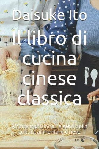 Il libro di cucina cinese classica: Ricette tradizionali e sane della cultura alimentare cinese (Italian Edition)