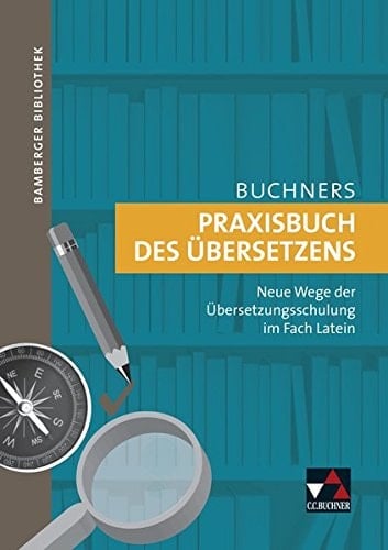 Buchners Praxisbuch des Übersetzens neue Wege der Übersetzungsschulung im Fach Latein