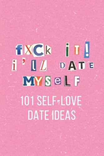 F*ck It, I'll Date Myself: 101 Self-Love Date Ideas for Self Partnered Women