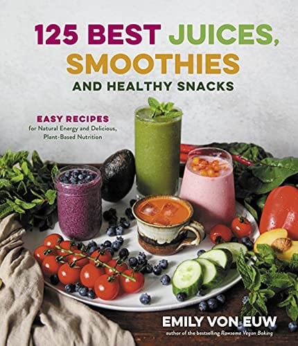 125 Best Juices, Smoothies and Healthy Snacks Easy Recipes for Natural Energy and Delicious, Plant-Based Nutrition